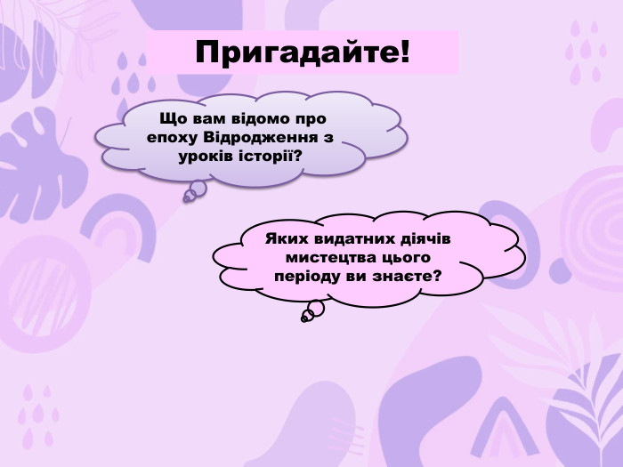  Що вам відомо про епоху Відродження з уроків історії?Яких видатних діячів мистецтва цього періоду ви знаєте?Пригадайте!