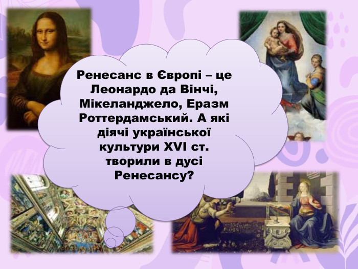 Ренесанс в Європі – це Леонардо да Вінчі, Мікеланджело, Еразм Роттердамський. А які діячі української культури XVI ст. творили в дусі Ренесансу?