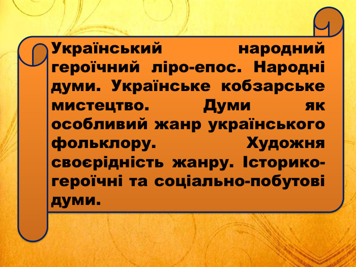 Український народний героїчний ліро-епос. Народні думи. Українське кобзарське мистецтво. Думи як особливий жанр українського фольклору. Художня своєрідність жанру. Історико-героїчні та соціально-побутові думи.