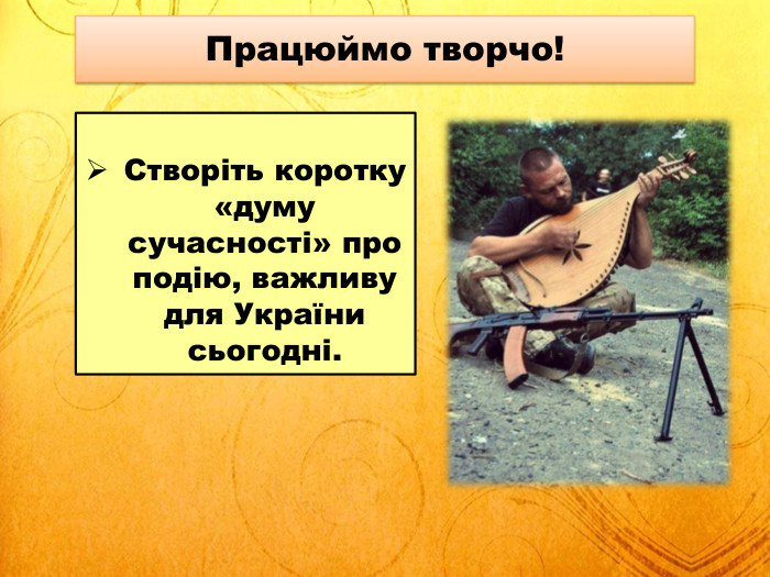 Працюймо творчо!Створіть коротку «думу сучасності» про подію, важливу для України сьогодні.