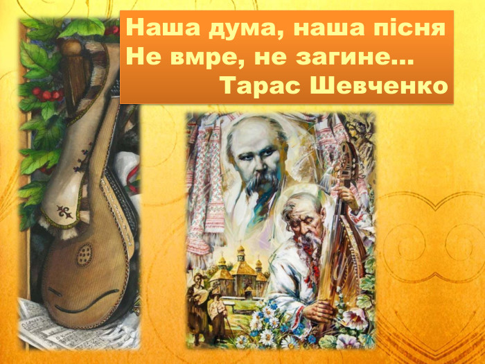 Наша дума, наша пісня Не вмре, не загине… Тарас Шевченко 