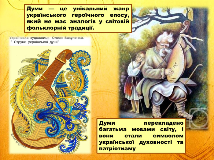 Думи — це унікальний жанр українського героїчного епосу, який не має аналогів у світовій фольклорній традиції. Думи перекладено багатьма мовами світу, і вони стали символом української духовності та патріотизму