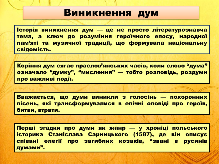 Історія виникнення дум — це не просто літературознавча тема, а ключ до розуміння героїчного епосу, народної пам’яті та музичної традиції, що формувала національну свідомість. Коріння дум сягає праслов’янських часів, коли слово “дума” означало “думку”, “мислення” — тобто розповідь, роздуми про важливі події. Вважається, що думи виникли з голосінь — похоронних пісень, які трансформувалися в епічні оповіді про героїв, битви, втрати. Перші згадки про думи як жанр — у хроніці польського історика Станіслава Сарницького (1587), де він описує співані елегії про загиблих козаків, “звані в русинів думами”. Виникнення дум