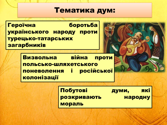 Тематика дум: Героїчна боротьба українського народу проти турецько-татарських загарбників Визвольна війна проти польсько-шляхетського поневолення і російської колонізації Побутові думи, які розкривають народну мораль