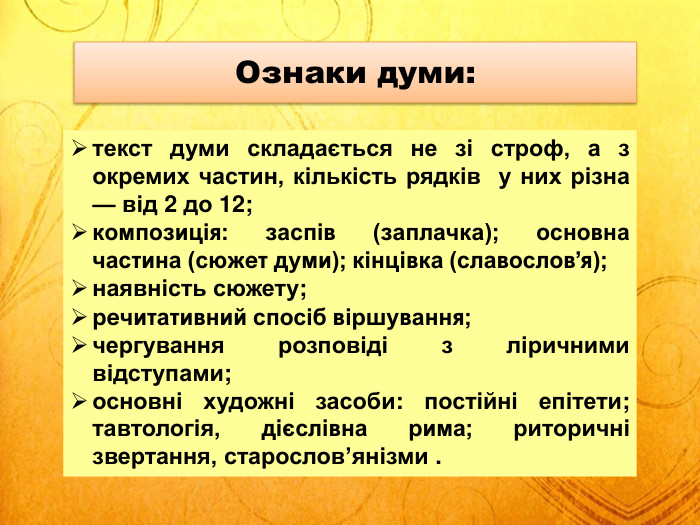 текст думи складається не зі строф, а з окремих частин, кількість рядків у них різна — від 2 до 12;композиція: заспів (заплачка); основна частина (сюжет думи); кінцівка (славослов’я); наявність сюжету; речитативний спосіб віршування; чергування розповіді з ліричними відступами; основні художні засоби: постійні епітети; тавтологія, дієслівна рима; риторичні звертання, старослов’янізми . Ознаки думи: 