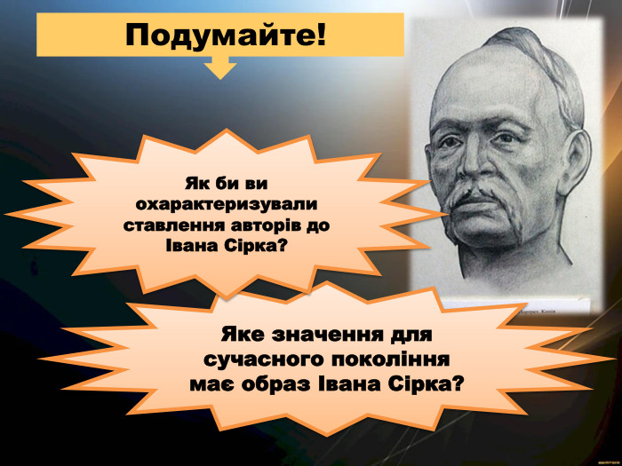  Подумайте!Яке значення для сучасного покоління має образ Івана Сірка?Як би ви охарактеризували ставлення авторів до Івана Сірка?