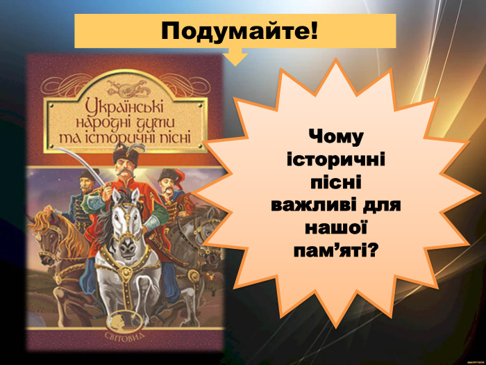  Подумайте!Чому історичні пісні важливі для нашої пам’яті?