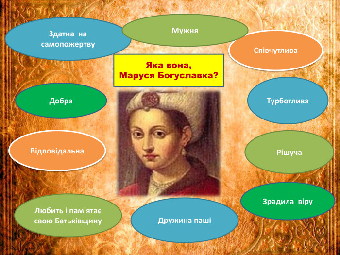 Здатна на самопожертву. Добра Відповідальна. Співчутлива. Турботлива. Рішуча Любить і пам'ятає свою Батьківщину. Зрадила віру. Мужня Дружина пашіЯка вона, Маруся Богуславка?