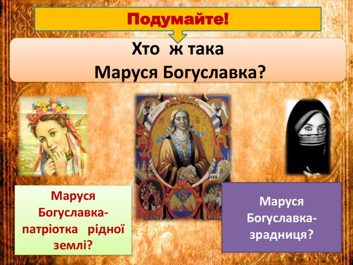 Хто ж така Маруся Богуславка?Маруся Богуславка-патріотка рідної землі?Маруся Богуславка-зрадниця?Подумайте!