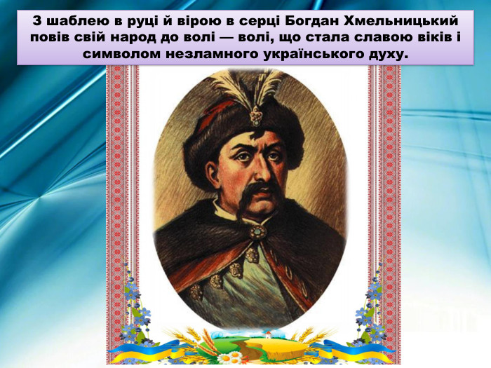 З шаблею в руці й вірою в серці Богдан Хмельницький повів свій народ до волі — волі, що стала славою віків і символом незламного українського духу.