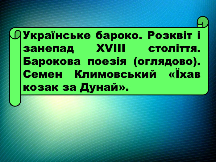 Українське бароко. Розквіт і занепад ХVІІІ століття. Барокова поезія (оглядово). Семен Климовський «Їхав козак за Дунай».