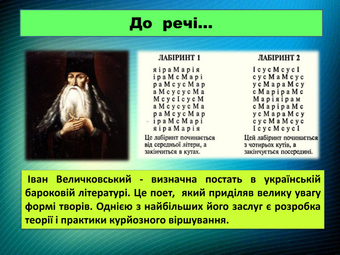 До речі… Іван Величковський - визначна постать в українській бароковій літературі. Це поет, який приділяв велику увагу формі творів. Однією з найбільших його заслуг є розробка теорії і практики курйозного віршування.