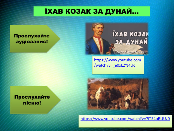 ЇХАВ КОЗАК ЗА ДУНАЙ…https://www.youtube.com/watch?v=_e0x. L2 YJ4 Uc. Прослухайте аудіозапис!Прослухайте пісню!https://www.youtube.com/watch?v=7i. T54o. RUUz0