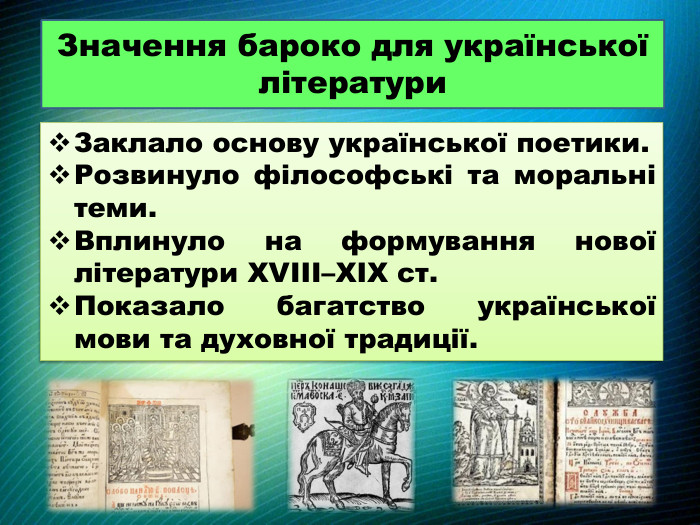 Значення бароко для української літератури. Заклало основу української поетики. Розвинуло філософські та моральні теми. Вплинуло на формування нової літератури XVIII–XIX ст. Показало багатство української мови та духовної традиції.
