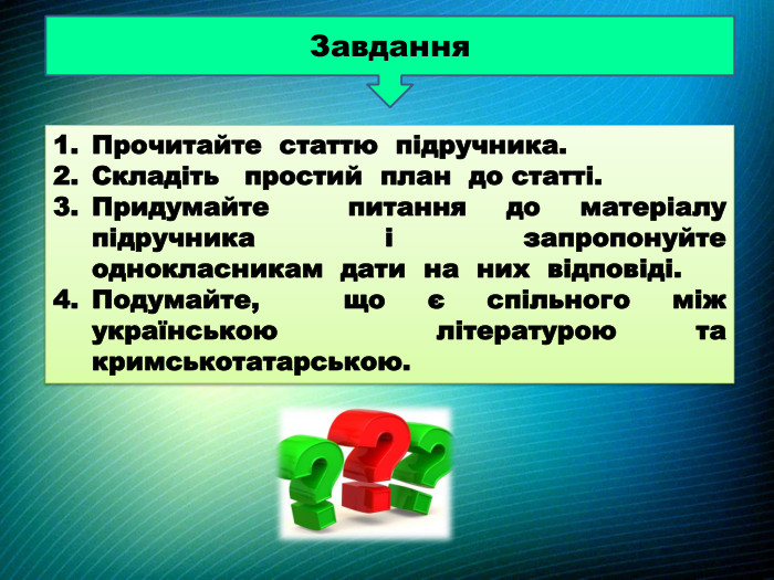 Прочитайте статтю підручника. Складіть простий план до статті. Придумайте питання до матеріалу підручника і запропонуйте однокласникам дати на них відповіді. Подумайте, що є спільного між українською літературою та кримськотатарською. Завдання