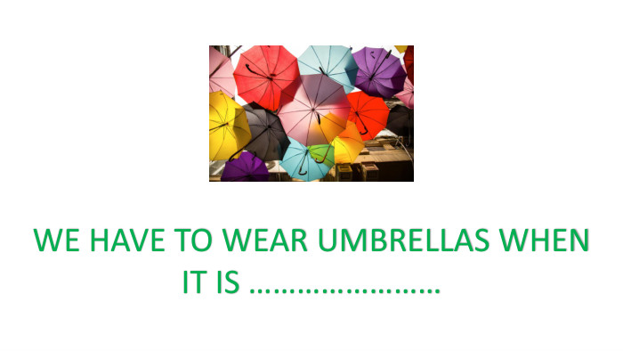 WE HAVE TO WEAR UMBRELLAS WHENIT IS ……………………