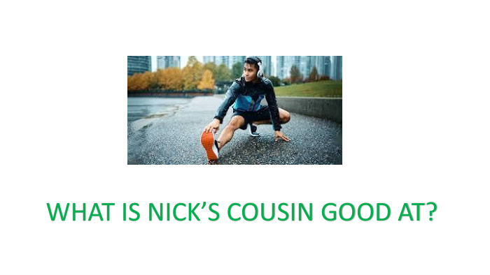 WHAT IS NICK’S COUSIN GOOD AT? 