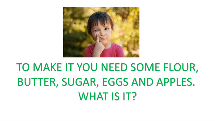 TO MAKE IT YOU NEED SOME FLOUR,BUTTER, SUGAR, EGGS AND APPLES. WHAT IS IT?