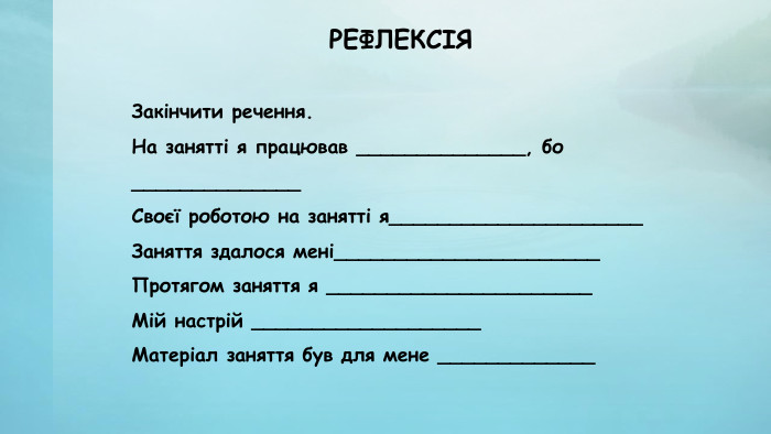 РЕФЛЕКСІЯЗакінчити речення. На занятті я працював ______________, бо ______________Своєї роботою на занятті я_____________________Заняття здалося мені______________________Протягом заняття я ______________________Мій настрій ___________________Матеріал заняття був для мене _____________