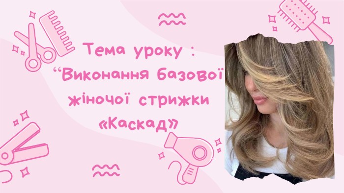 Тема уроку : “Виконання базової жіночої стрижки «Каскад» 