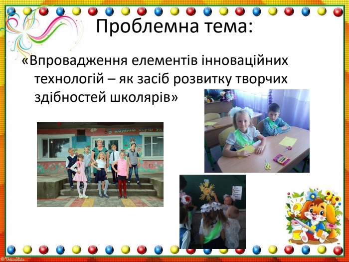 Проблемна тема:«Впровадження елементів інноваційних технологій – як засіб розвитку творчих здібностей школярів»r