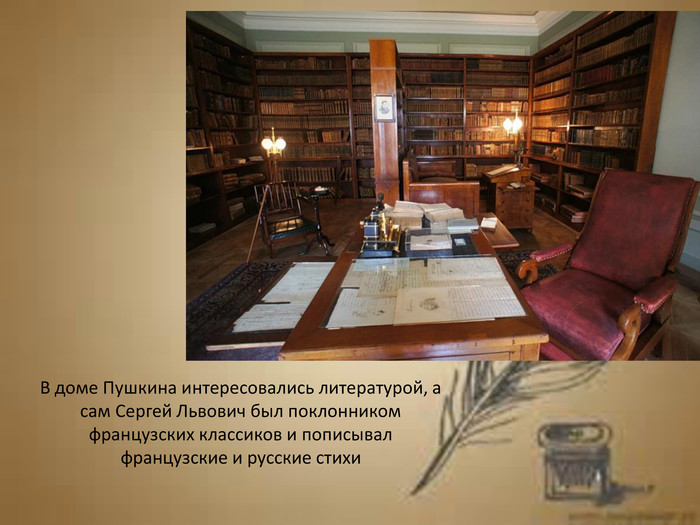 В доме Пушкина интересовались литературой, асам Сергей Львович был поклонником французских классиков и пописывал французские и русские стихи 