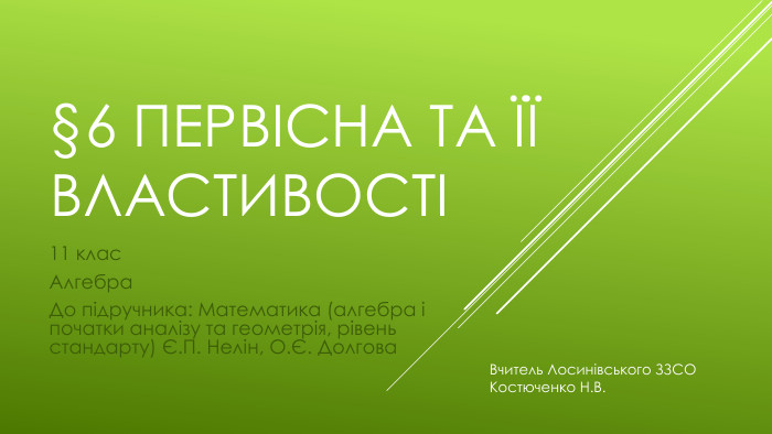§6 Первісна та її властивості11 клас. Алгебра. До підручника: Математика (алгебра і початки аналізу та геометрія, рівень стандарту) Є. П. Нелін, О.Є. Долгова Вчитель Лосинівського ЗЗСОКостюченко Н. В.