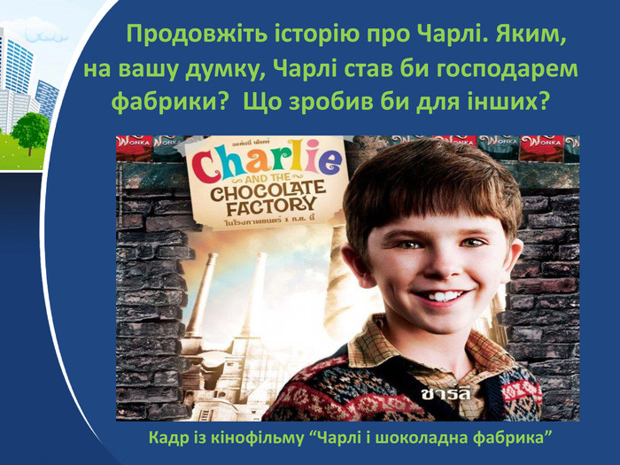  Продовжіть історію про Чарлі. Яким, на вашу думку, Чарлі став би господарем фабрики? Що зробив би для інших? Кадр із кінофільму “Чарлі і шоколадна фабрика”