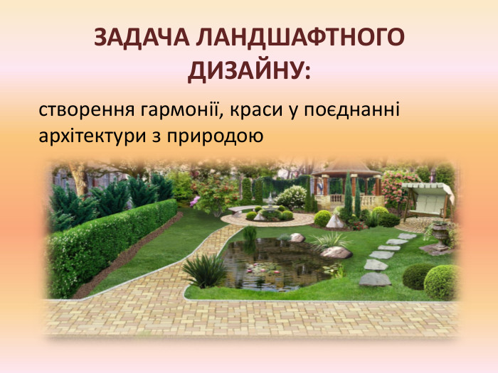 ЗАДАЧА ЛАНДШАФТНОГО ДИЗАЙНУ: створення гармонії, краси у поєднанні архітектури з природою