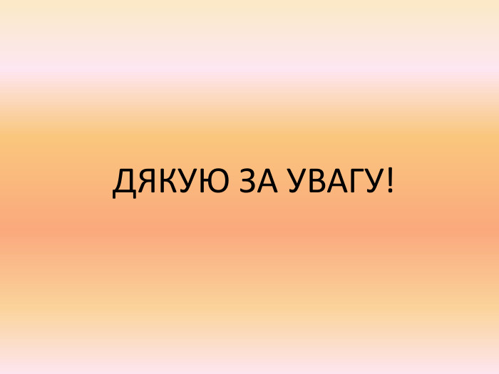  ДЯКУЮ ЗА УВАГУ!