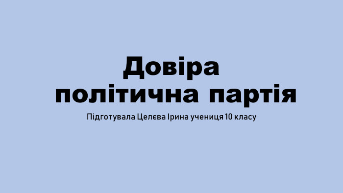 Довіра політична партія. Підготувала Целєва Ірина учениця 10 класу