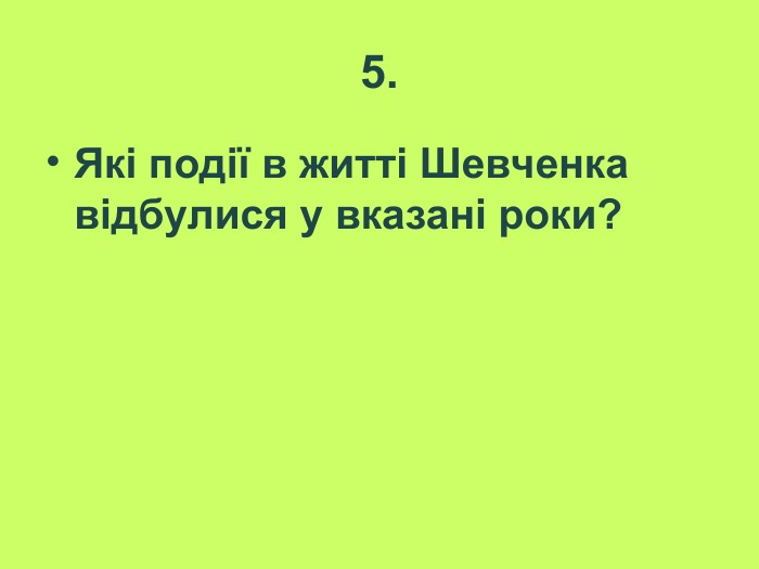 5. Які події в житті Шевченка відбулися у вказані роки?   
