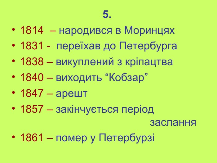 5. 1814  – народився в Моринцях 1831 -  переїхав до Петербурга 1838 – викуплений з кріпацтва 1840 – виходить “Кобзар” 1847 – арешт 1857 – закінчується період               заслання 1861 – помер у Петербурзі 