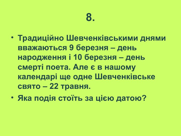 8. Традиційно Шевченківськими днями вважаються 9 березня – день народження і 10 березня – день смерті поета. Але є в нашому календарі ще одне Шевченківське свято – 22 травня.  Яка подія стоїть за цією датою?  