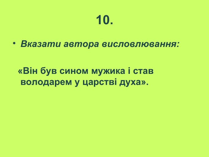 10. Вказати автора висловлювання:    «Він був сином мужика і став володарем у царстві духа».  