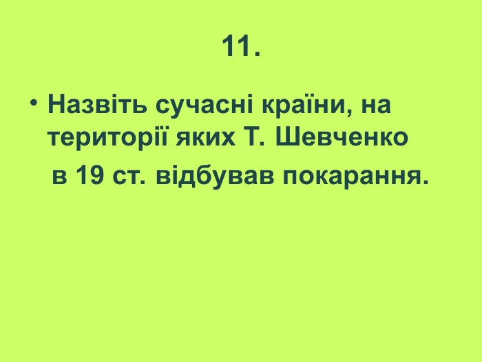 11. Назвіть сучасні країни, на території яких Т. Шевченко    в 19 ст. відбував покарання.  