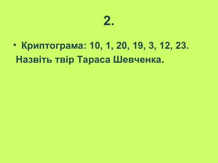 2. Криптограма: 10, 1, 20, 19, 3, 12, 23.  Назвіть твір Тараса Шевченка.  