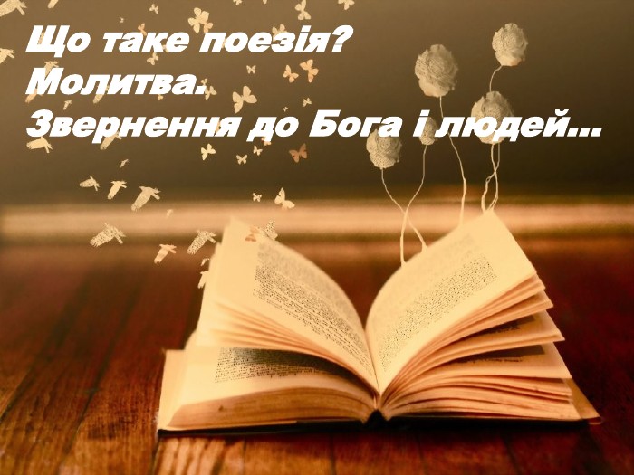 Що таке поезія?Молитва. Звернення до Бога і людей…
