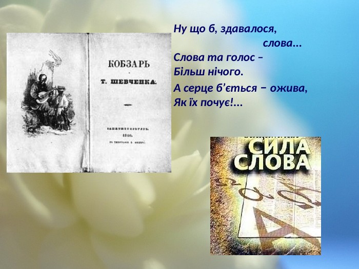  Ну що б, здавалося, слова... Слова та голос – Більш нічого. А серце б’ється – ожива, Як їх почує!...