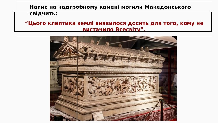 Напис на надгробному камені могили Македонського свідчить: “Цього клаптика землі виявилося досить для того, кому не вистачило Всесвіту”.
