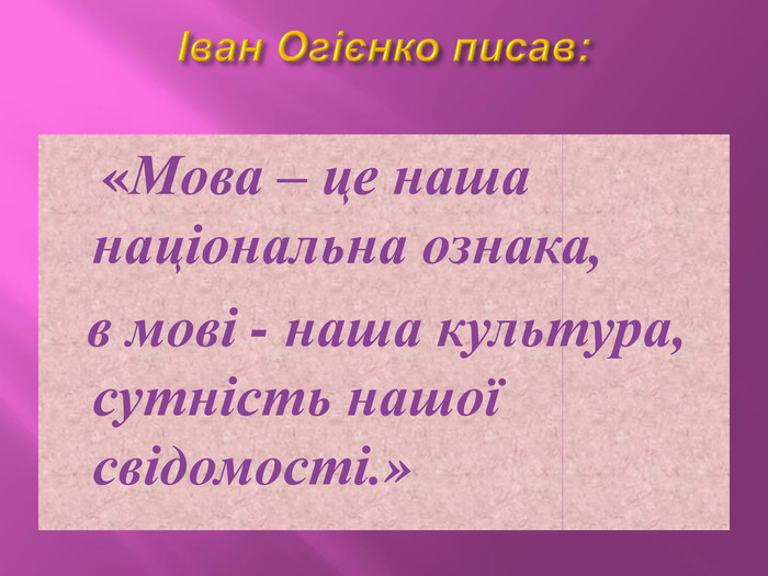 Іван Огієнко писав: «Мова – це наша національна ознака, в мові - наша культура, сутність нашої свідомості.»