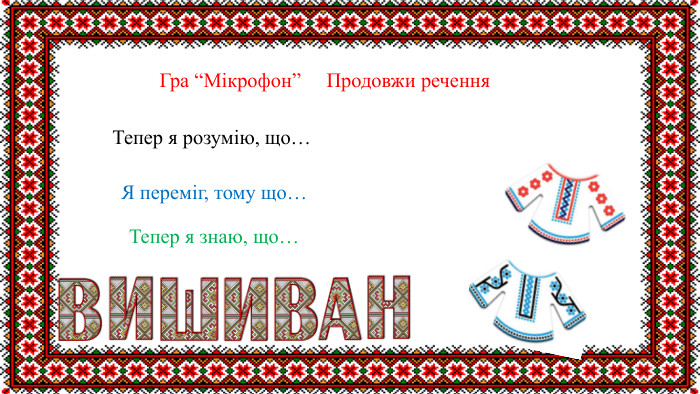  Гра “Мікрофон” Продовжи речення. Тепер я розумію, що…Я переміг, тому що…Тепер я знаю, що…