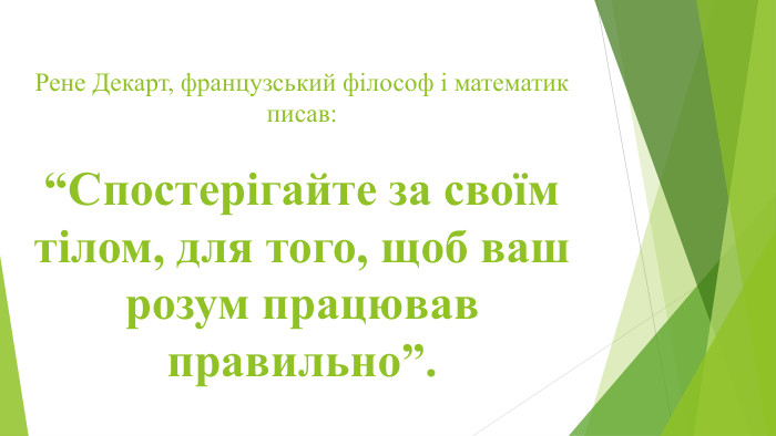 Рене Декарт, французський філософ і математик писав: “Спостерігайте за своїм тілом, для того, щоб ваш розум працював правильно”. 
