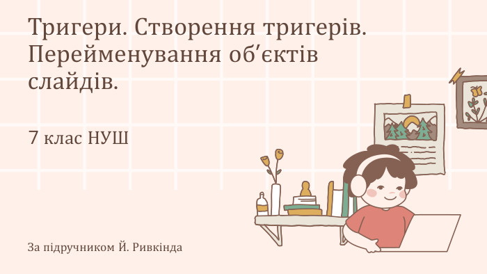 Тригери. Створення тригерів. Перейменування об’єктів слайдів.7 клас НУШЗа підручником Й. Ривкінда