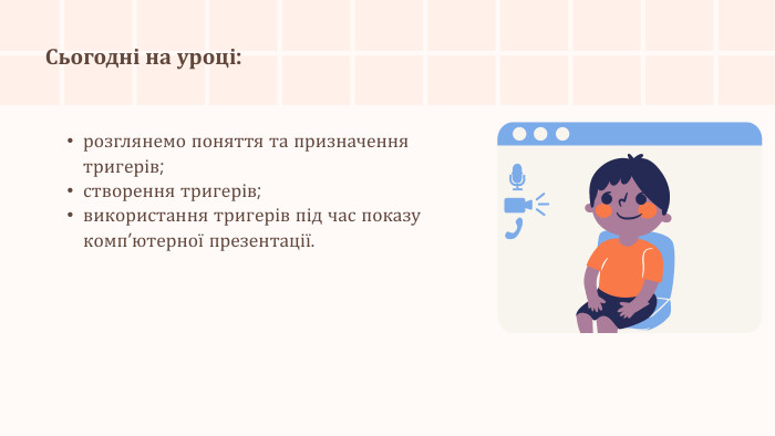 Сьогодні на уроці:розглянемо поняття та призначення тригерів;створення тригерів;використання тригерів під час показу комп’ютерної презентації.