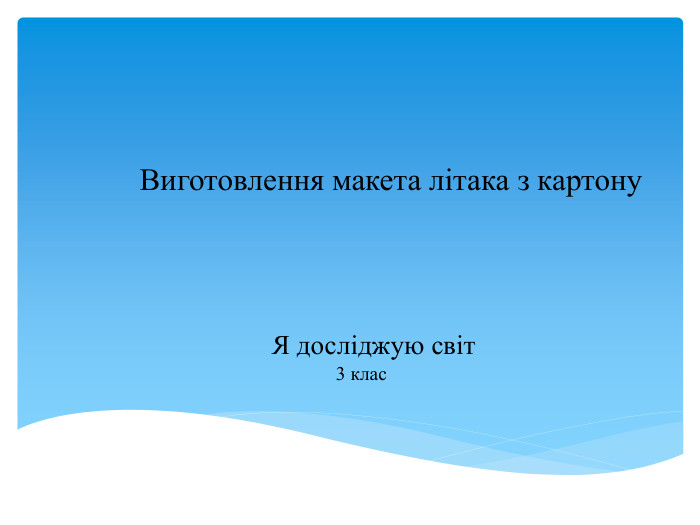  Виготовлення макета літака з картону Я досліджую світ 3 клас