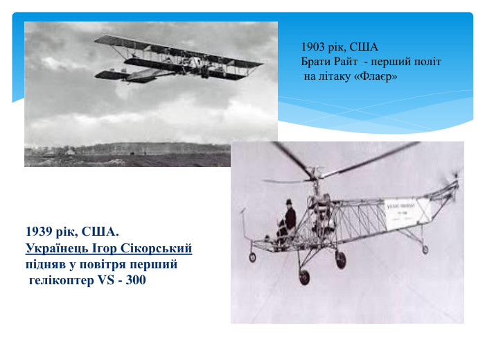  1903 рік, СШАБрати Райт - перший політ на літаку «Флаєр»1939 рік, США. Українець Ігор Сікорськийпідняв у повітря перший гелікоптер VS - 300