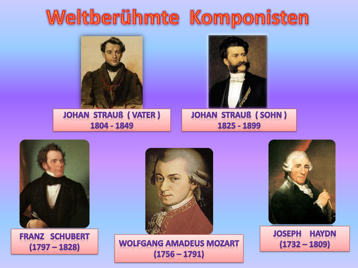 Weltberühmte Komponisten. Johan Strauß ( Vater )1804 - 1849 Johan Strauß ( Sohn )1825 - 1899 Franz Schubert (1797 – 1828)Wolfgang Amadeus Mozart (1756 – 1791)Joseph Haydn (1732 – 1809)