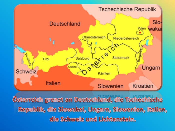  Österreich grenzt an Deutschland, die Tschechische Republik, die Slowakei, Ungarn, Slowenien, Italien, die Schweiz und Lichtenstein.