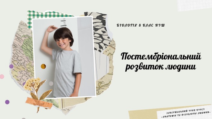 Постембріональний розвиток людини. БІОЛОГІЯ 8 КЛАС НУШЗАВЕРШАЛЬНИЙ УРОК КУРСУ «АНАТОМІЯ ТА ФІЗІОЛОГІЯ ЛЮДИНИ»